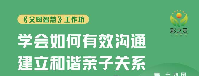 【第48期父母智慧工作坊】彩之灵心理第48期《父母智慧》工作坊报名通道开启